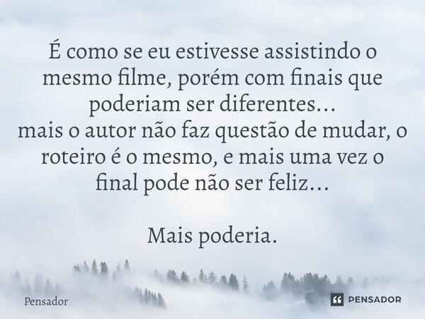 ⁠É como se eu estivesse assistindo o mesmo filme, porém com finais que poderiam ser diferentes... mais o autor não faz questão de mudar, o roteiro é o mesmo, e ... Frase de pensador.