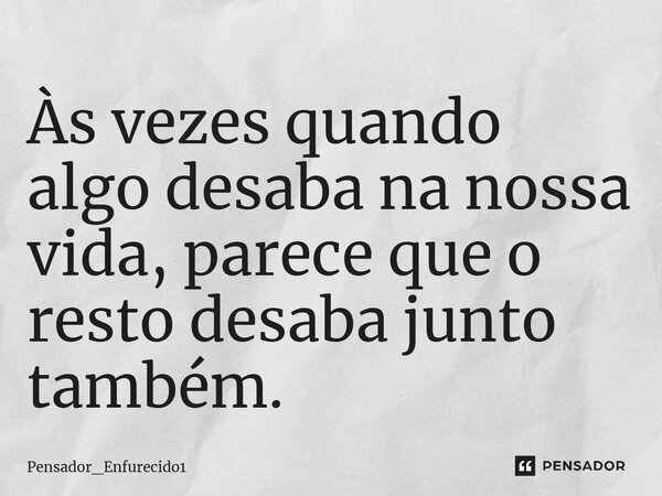 ⁠Às vezes quando algo desaba na nossa vida, parece que o resto desaba junto também.... Frase de Pensador_Enfurecido1.