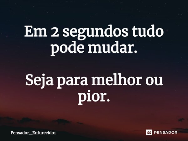 ⁠Em 2 segundos tudo pode mudar. Seja para melhor ou pior.... Frase de Pensador_Enfurecido1.