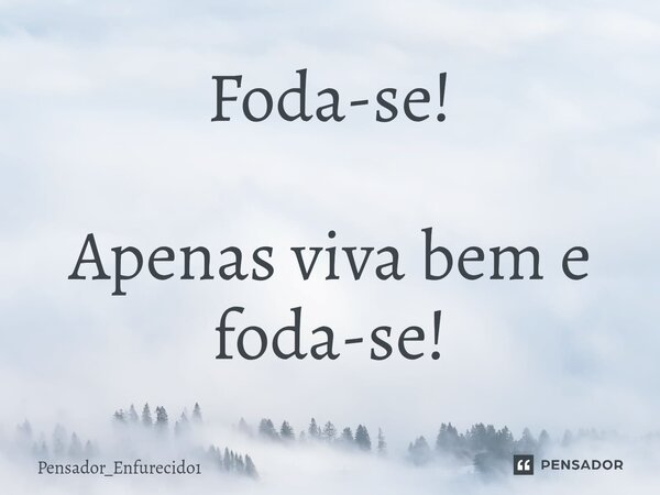 ⁠Foda-se! Apenas viva bem e foda-se!... Frase de Pensador_Enfurecido1.