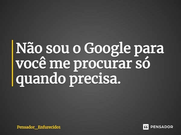 ⁠Não sou o Google para você me procurar só quando precisa.... Frase de Pensador_Enfurecido1.