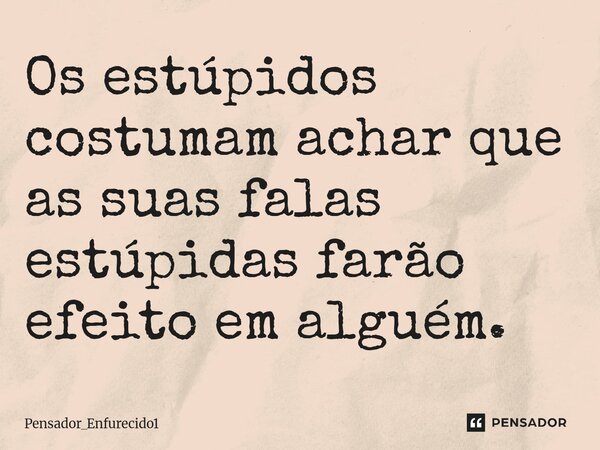 ⁠Os estúpidos costumam achar que as suas falas estúpidas farão efeito em alguém.... Frase de Pensador_Enfurecido1.