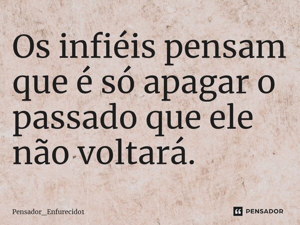 Os infiéis pensam que é só apagar o passado que ele não voltará.⁠... Frase de Pensador_Enfurecido1.
