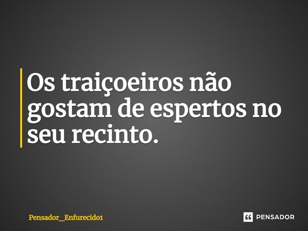 ⁠Os traiçoeiros não gostam de espertos no seu recinto.... Frase de Pensador_Enfurecido1.