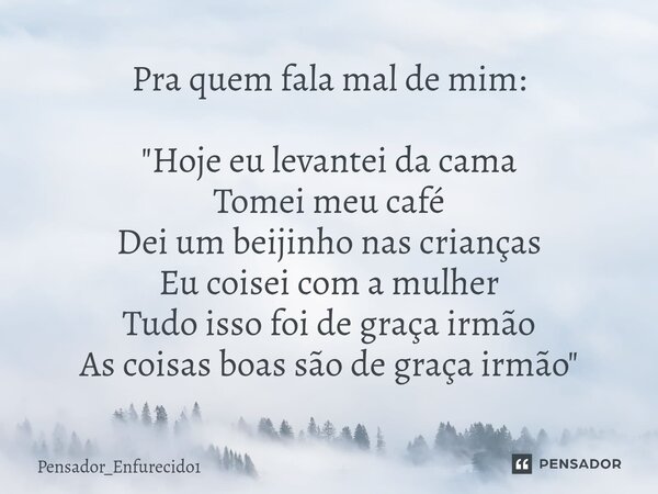 Pra quem fala mal de mim: "Hoje eu levantei da cama Tomei meu café Dei um beijinho nas crianças ⁠Eu coisei com a mulher Tudo isso foi de graça irmão As coi... Frase de Pensador_Enfurecido1.