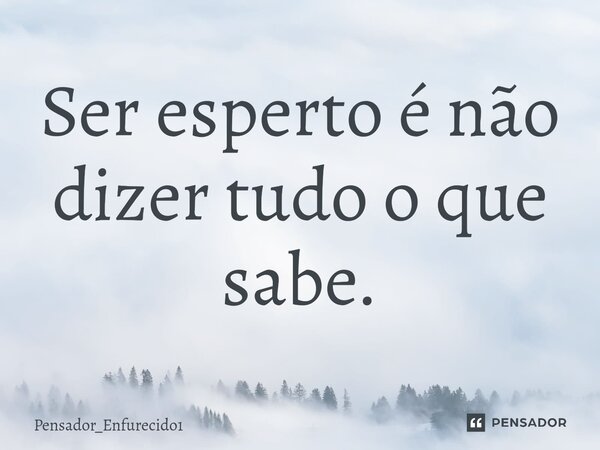 Ser esperto é não d⁠izer tudo o que sabe.... Frase de Pensador_Enfurecido1.