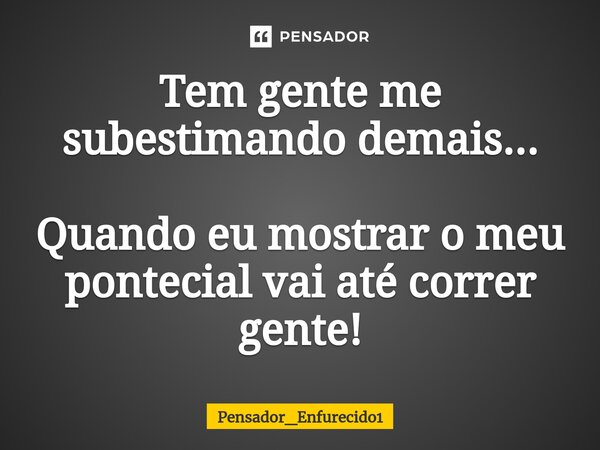 ⁠Tem gente me subestimando demais... Quando eu mostrar o meu pontecial vai até correr gente!... Frase de Pensador_Enfurecido1.