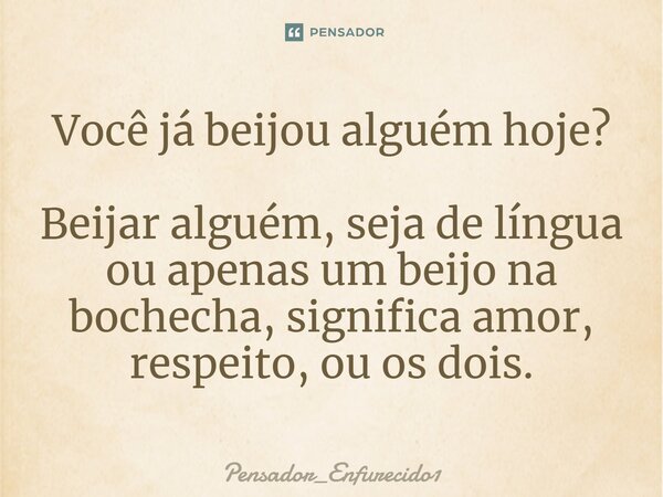 ⁠Você já beijou alguém hoje? Beijar alguém, seja de língua ou apenas um beijo na bochecha, significa amor, respeito, ou os dois.... Frase de Pensador_Enfurecido1.