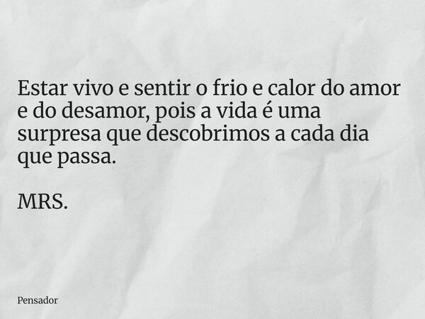 ⁠Estar vivo e sentir o frio e calor do amor e do desamor, pois a vida é uma surpresa que descobrimos a cada dia que passa. MRS.... Frase de Pensador.