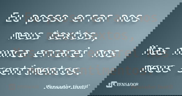 Eu posso errar nos meus textos, Mas nunca errarei nos meus sentimentos.... Frase de Pensador Inutil.