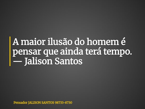 A maior ilusão do homem é pensar que ainda terá tempo. — Jalison Santos... Frase de Pensador JALISON SANTOS 98733-8730.
