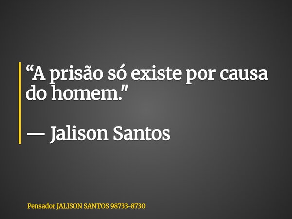“A prisão só existe por causa do homem." — Jalison Santos... Frase de Pensador JALISON SANTOS 98733-8730.