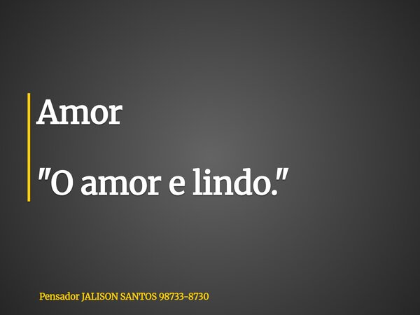 Amor "O amor e lindo."... Frase de Pensador JALISON SANTOS 98733-8730.
