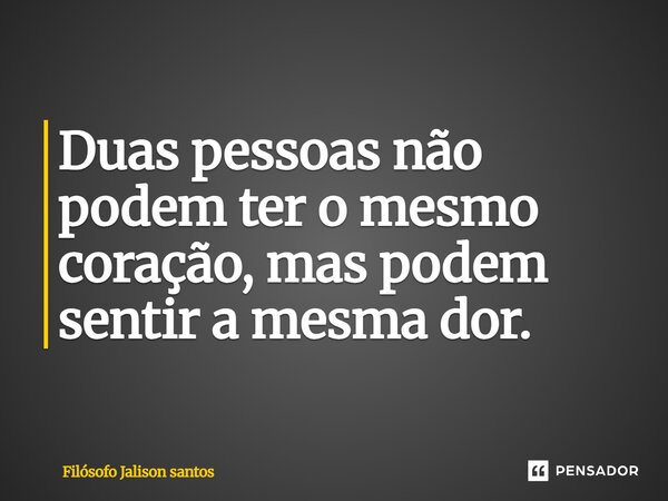 Duas pessoas não podem ter o mesmo coração, mas podem sentir a mesma dor.... Frase de Filósofo Jalison santos.