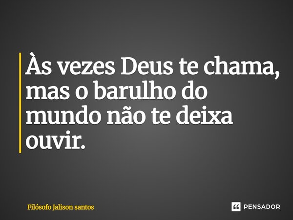 Às vezes Deus te chama, mas o barulho do mundo não te deixa ouvir.... Frase de Filósofo Jalison Santos.