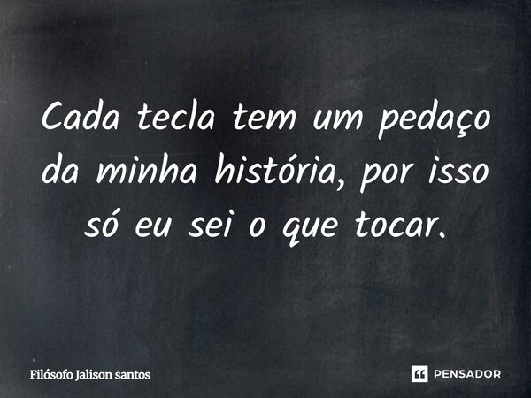 Cada tecla tem um pedaço da minha história, por isso só eu sei o que tocar.... Frase de Filósofo Jalison santos.