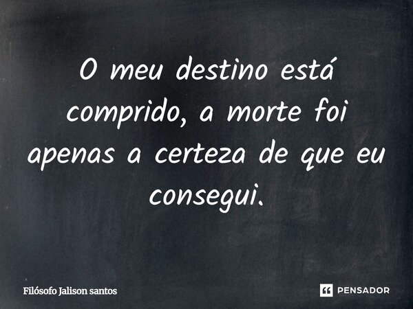 Como disse Jalison santos: "O meu destino está comprido, a morte foi apenas a certeza de que eu conseguir."... Frase de Pensador JALISON SANTOS 98733-8730.
