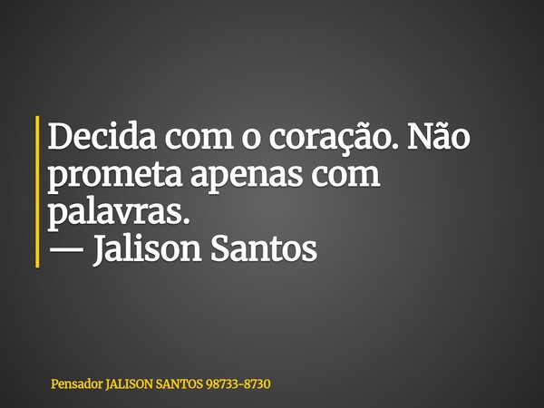Decida com o coração. Não prometa apenas com palavras. — Jalison Santos... Frase de Pensador JALISON SANTOS 98733-8730.