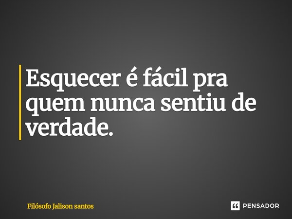 Esquecer é fácil pra quem nunca sentiu de verdade.... Frase de Filósofo Jalison santos.
