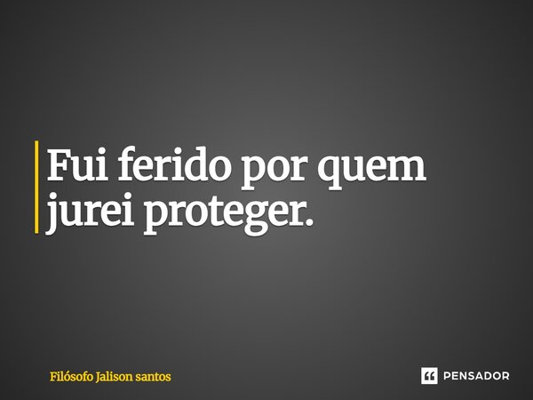 Fui ferido por quem jurei proteger.... Frase de Filósofo Jalison Santos.