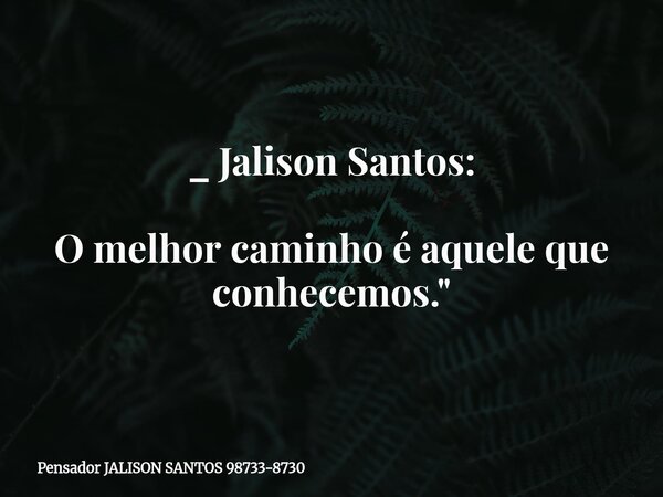 _ Jalison Santos: O melhor caminho é aquele que conhecemos."... Frase de Pensador JALISON SANTOS 98733-8730.