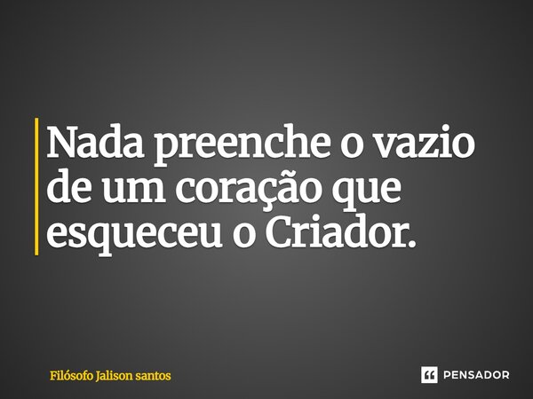 Nada preenche o vazio de um coração que esqueceu o Criador.... Frase de Filósofo Jalison santos.