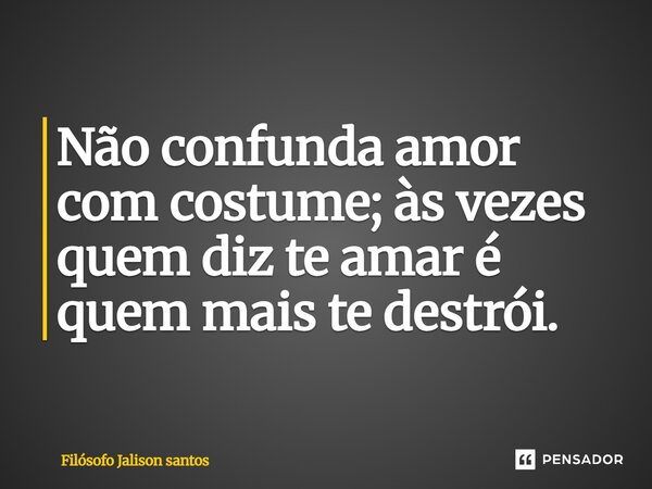Não confunda amor com costume; às vezes quem diz te amar é quem mais te destrói.... Frase de Filósofo Jalison santos.