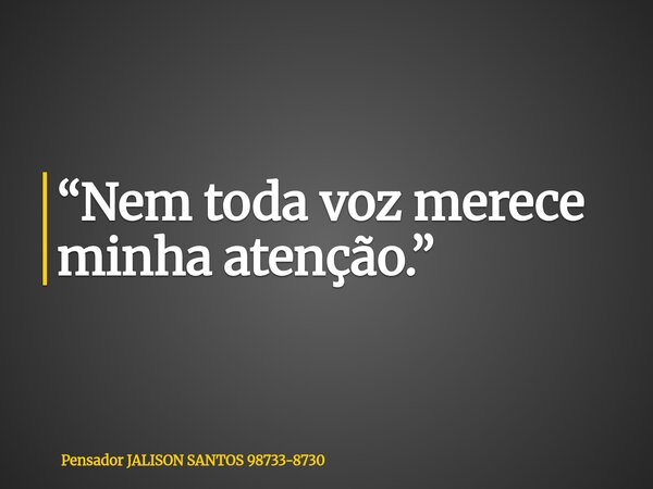 “Nem toda voz merece minha atenção.”... Frase de Pensador JALISON SANTOS 98733-8730.