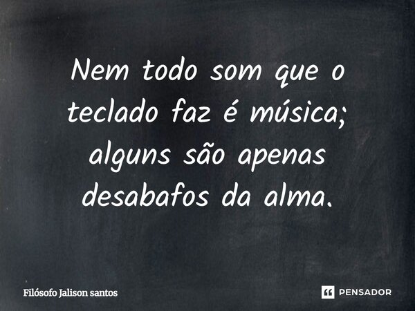 Nem todo som que o teclado faz é música; alguns são apenas desabafos da alma.... Frase de Filósofo Jalison santos.