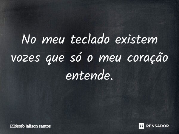 No meu teclado existem vozes que só o meu coração entende.... Frase de Filósofo Jalison santos.