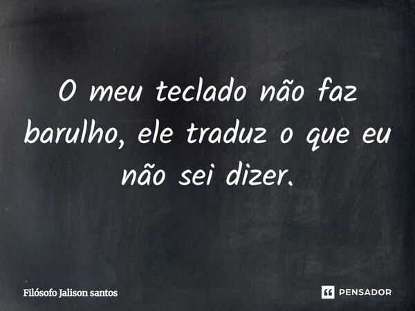 O meu teclado não faz barulho, ele traduz o que eu não sei dizer.... Frase de Filósofo Jalison santos.