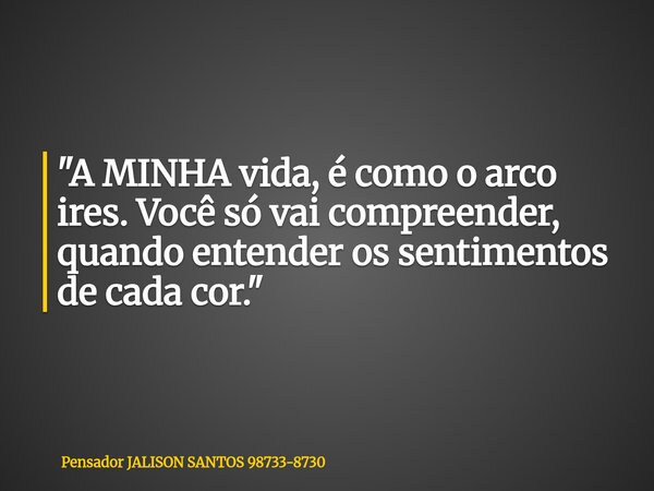 "A MINHA vida, é como o arco ires. Você só vai compreender, quando entender os sentimentos de cada cor."... Frase de Pensador JALISON SANTOS 98733-8730.