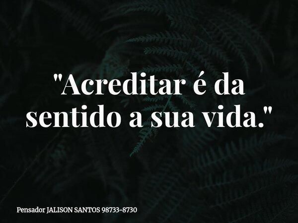 "Acreditar é da sentido a sua vida."... Frase de Pensador JALISON SANTOS 98733-8730.