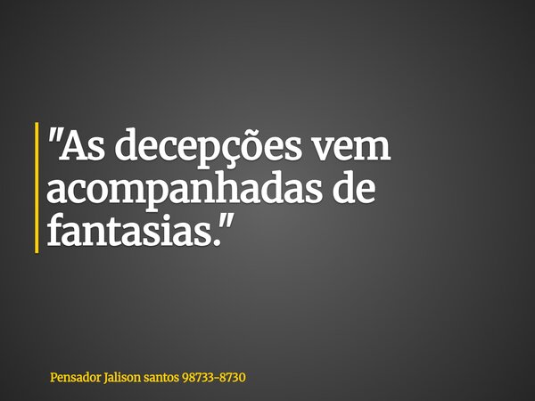 "As decepções vem acompanhadas de fantasias."... Frase de Pensador Jalison santos 98733-8730.