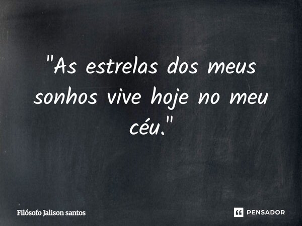 "As estrelas dos meus sonhos vive hoje no meu céu."... Frase de Filósofo Jalison Santos.