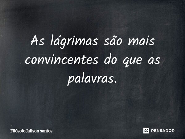 As lágrimas são mais convincentes do que as palavras.... Frase de Filósofo Jalison santos.