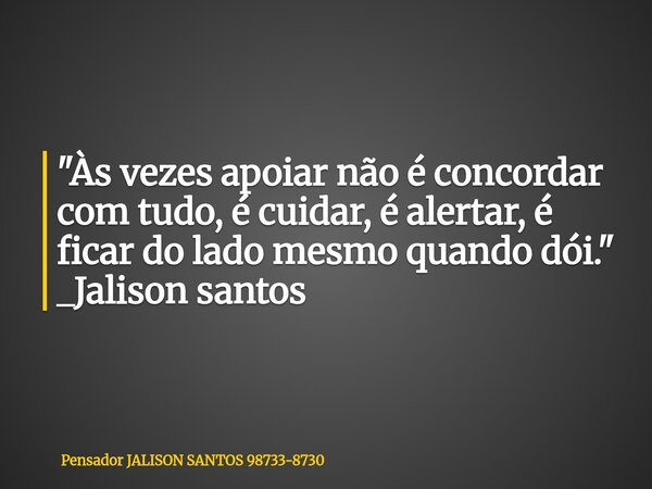 "Às vezes apoiar não é concordar com tudo, é cuidar, é alertar, é ficar do lado mesmo quando dói." _Jalison santos... Frase de Pensador JALISON SANTOS 98733-8730.