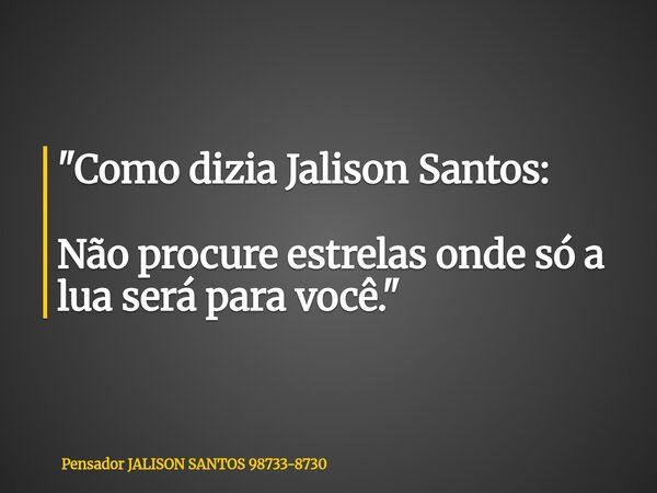 "Como dizia Jalison Santos: Não procure estrelas onde só a lua será para você."... Frase de Pensador JALISON SANTOS 98733-8730.