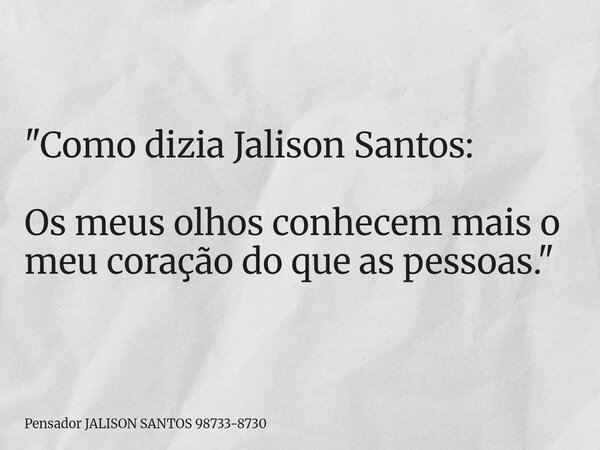 "Como dizia Jalison Santos: Os meus olhos conhecem mais o meu coração do que as pessoas."... Frase de Pensador JALISON SANTOS 98733-8730.