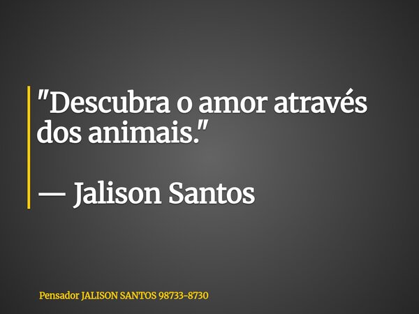 "Descubra o amor através dos animais." — Jalison Santos... Frase de Pensador JALISON SANTOS 98733-8730.