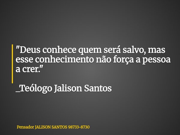 "Deus conhece quem será salvo, mas esse conhecimento não força a pessoa a crer." _Teólogo Jalison Santos... Frase de Pensador JALISON SANTOS 98733-8730.