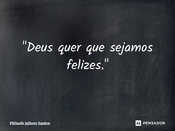 ⁠"Deus quer que sejamos felizes."... Frase de Filósofo Jalison Santos.