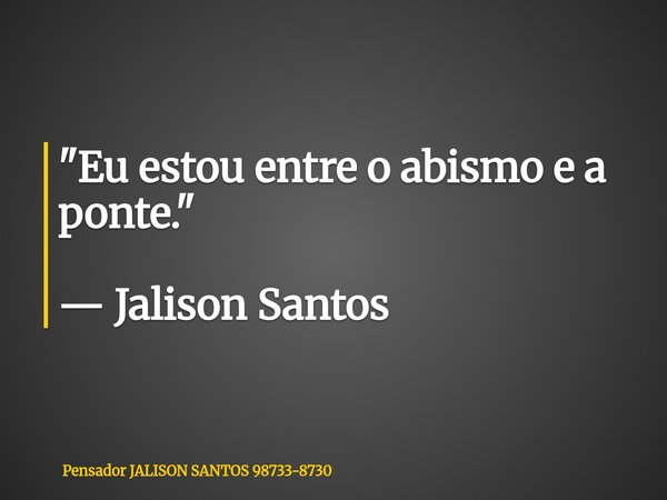 "Eu estou entre o abismo e a ponte." — Jalison Santos... Frase de Pensador JALISON SANTOS 98733-8730.