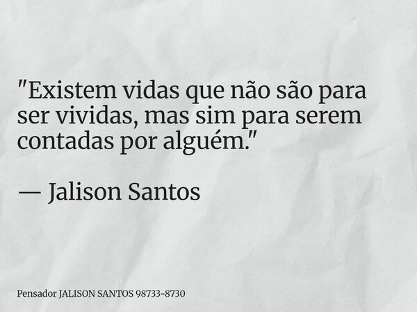"Existem vidas que não são para ser vividas, mas sim para serem contadas por alguém." — Jalison Santos... Frase de Pensador JALISON SANTOS 98733-8730.