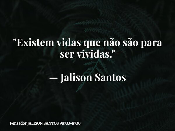 "Existem vidas que não são para ser vividas." — Jalison Santos... Frase de Pensador JALISON SANTOS 98733-8730.