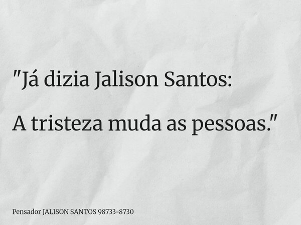 "Já dizia Jalison Santos: A tristeza muda as pessoas."... Frase de Pensador JALISON SANTOS 98733-8730.
