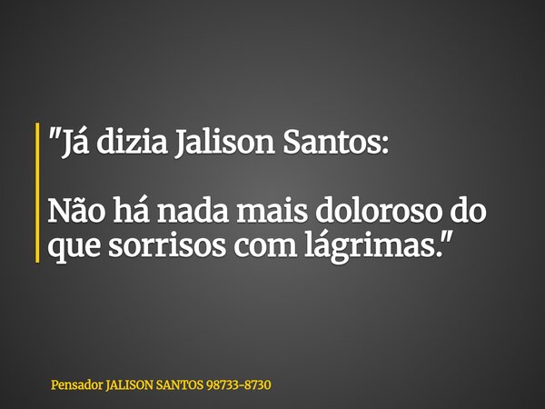"Já dizia Jalison Santos: Não há nada mais doloroso do que sorrisos com lágrimas."... Frase de Pensador JALISON SANTOS 98733-8730.