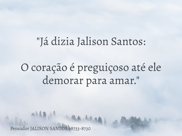 "Já dizia Jalison Santos: O coração é preguiçoso até ele demorar para amar."... Frase de Pensador JALISON SANTOS 98733-8730.