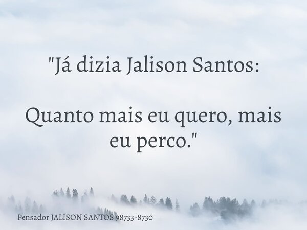 "Já dizia Jalison Santos: Quanto mais eu quero, mais eu perco."... Frase de Pensador JALISON SANTOS 98733-8730.