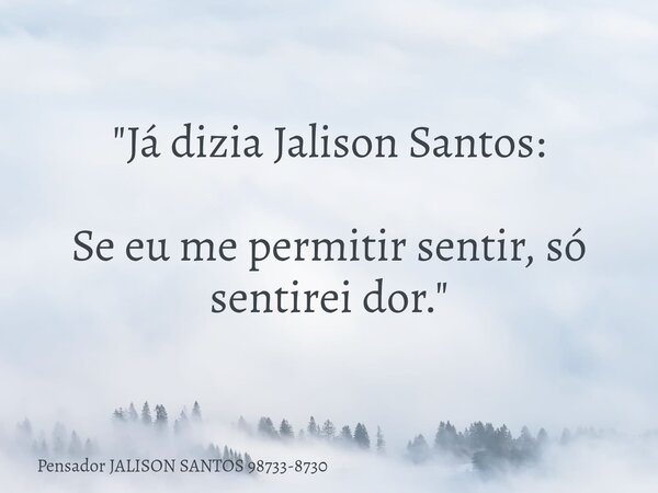 "Já dizia Jalison Santos: Se eu me permitir sentir, só sentirei dor."... Frase de Pensador JALISON SANTOS 98733-8730.